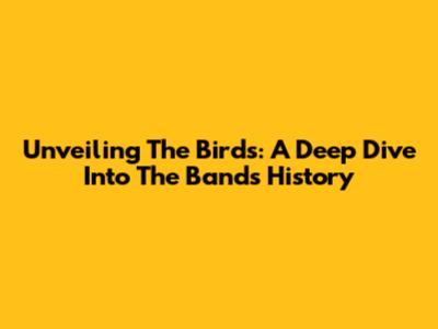 Unveiling The Birds: A Deep Dive Into The Band's History