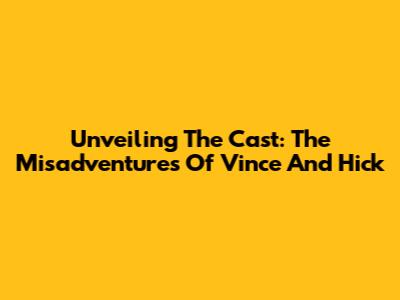Unveiling The Cast: The Misadventures Of Vince And Hick