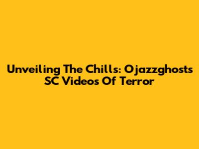Unveiling The Chills: Ojazzghost's SC Videos Of Terror