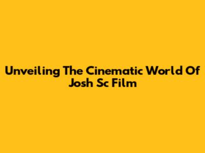 Unveiling The Cinematic World Of Josh Sc Film