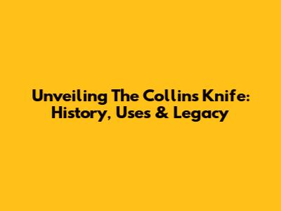 Unveiling The Collins Knife: History, Uses & Legacy