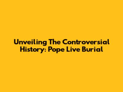 Unveiling The Controversial History: Pope Live Burial