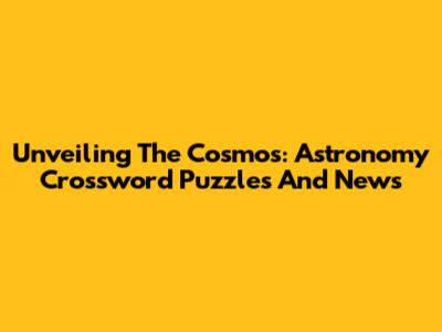 Unveiling The Cosmos: Astronomy Crossword Puzzles And News