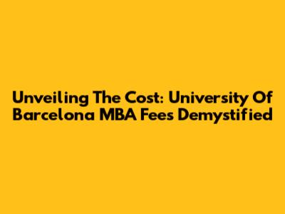 Unveiling The Cost: University Of Barcelona MBA Fees Demystified