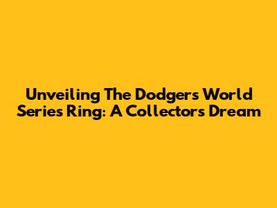 Unveiling The Dodgers' World Series Ring: A Collector's Dream