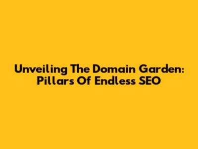Unveiling The Domain Garden: Pillars Of Endless SEO
