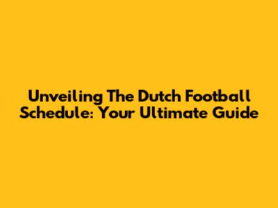 Unveiling The Dutch Football Schedule: Your Ultimate Guide