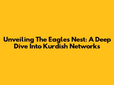 Unveiling The Eagle's Nest: A Deep Dive Into Kurdish Networks