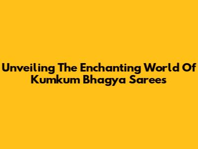 Unveiling The Enchanting World Of Kumkum Bhagya Sarees