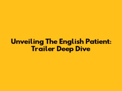 Unveiling The English Patient: Trailer Deep Dive