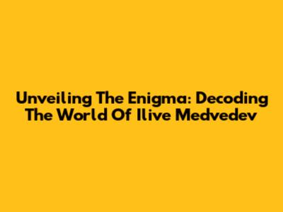 Unveiling The Enigma: Decoding The World Of Ilive Medvedev