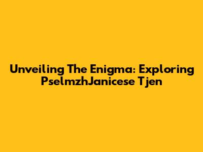 Unveiling The Enigma: Exploring PselmzhJanicese Tjen