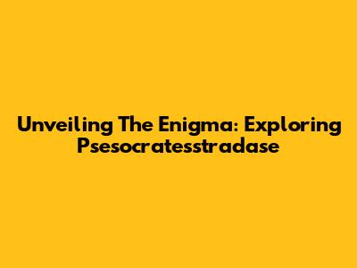Unveiling The Enigma: Exploring Psesocratesstradase