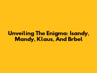 Unveiling The Enigma: Isandy, Mandy, Klaus, And Brbel