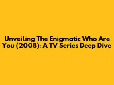 Unveiling The Enigmatic 'Who Are You' (2008): A TV Series Deep Dive