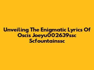 Unveiling The Enigmatic Lyrics Of Oscis Joeyu002639ssc Scfountainssc