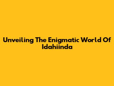 Unveiling The Enigmatic World Of Idahiinda