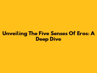 Unveiling The Five Senses Of Eros: A Deep Dive