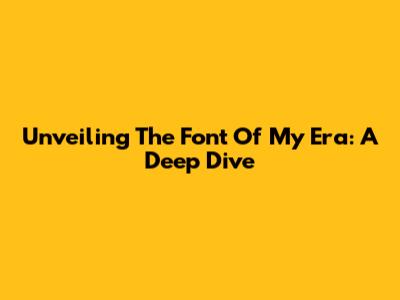 Unveiling The Font Of 'My Era': A Deep Dive