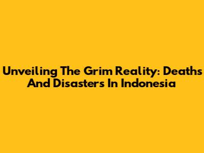 Unveiling The Grim Reality: Deaths And Disasters In Indonesia