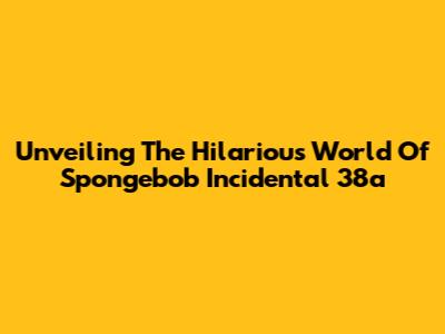 Unveiling The Hilarious World Of Spongebob Incidental 38a