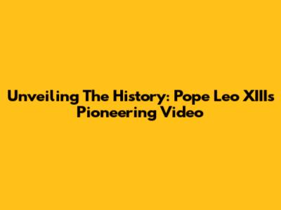 Unveiling The History: Pope Leo XIII's Pioneering Video