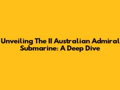 Unveiling The II Australian Admiral Submarine: A Deep Dive