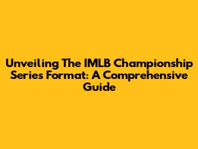 Unveiling The IMLB Championship Series Format: A Comprehensive Guide