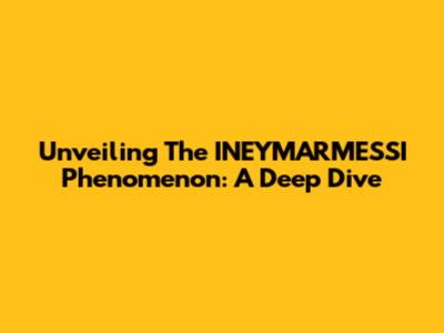 Unveiling The INEYMARMESSI Phenomenon: A Deep Dive