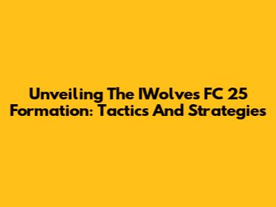 Unveiling The IWolves FC 25 Formation: Tactics And Strategies