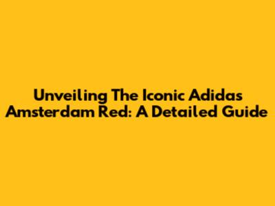 Unveiling The Iconic Adidas Amsterdam Red: A Detailed Guide