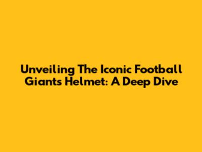 Unveiling The Iconic Football Giants Helmet: A Deep Dive