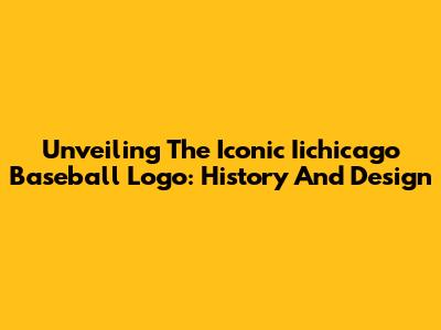 Unveiling The Iconic Iichicago Baseball Logo: History And Design