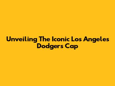Unveiling The Iconic Los Angeles Dodgers Cap