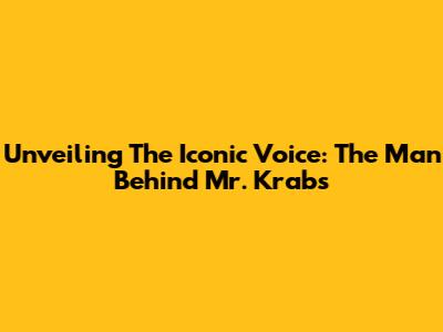 Unveiling The Iconic Voice: The Man Behind Mr. Krabs