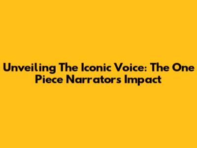 Unveiling The Iconic Voice: The One Piece Narrator's Impact