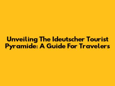 Unveiling The Ideutscher Tourist Pyramide: A Guide For Travelers