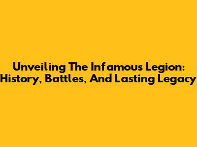 Unveiling The Infamous Legion: History, Battles, And Lasting Legacy