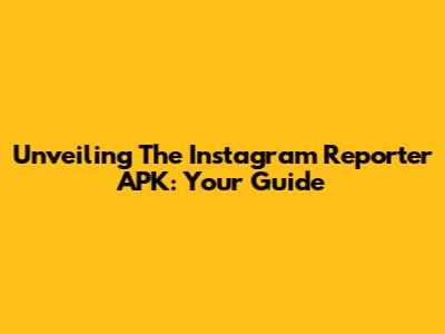 Unveiling The Instagram Reporter APK: Your Guide