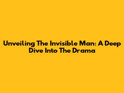 Unveiling The Invisible Man: A Deep Dive Into The Drama