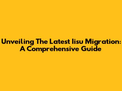 Unveiling The Latest Iisu Migration: A Comprehensive Guide