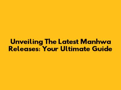 Unveiling The Latest Manhwa Releases: Your Ultimate Guide