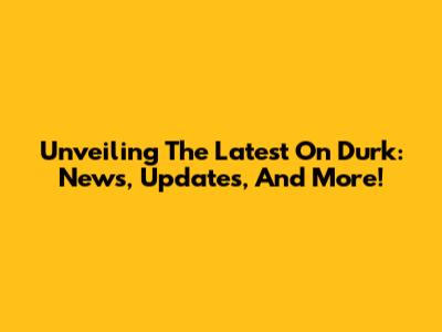 Unveiling The Latest On Durk: News, Updates, And More!