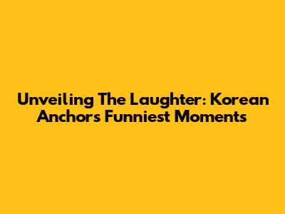 Unveiling The Laughter: Korean Anchors' Funniest Moments