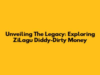 Unveiling The Legacy: Exploring ZiLagu Diddy-Dirty Money