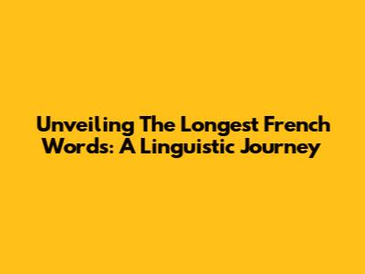 Unveiling The Longest French Words: A Linguistic Journey