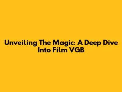 Unveiling The Magic: A Deep Dive Into Film VGB