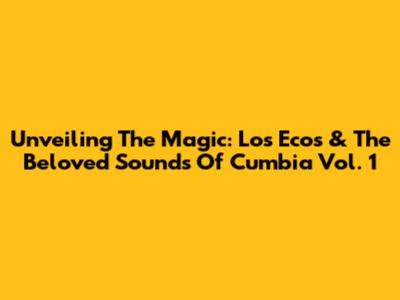 Unveiling The Magic: Los Ecos & The Beloved Sounds Of Cumbia Vol. 1