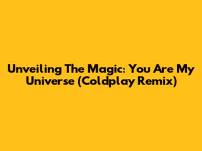 Unveiling The Magic: You Are My Universe (Coldplay Remix)