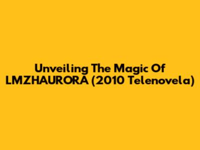 Unveiling The Magic Of 'LMZHAURORA' (2010 Telenovela)